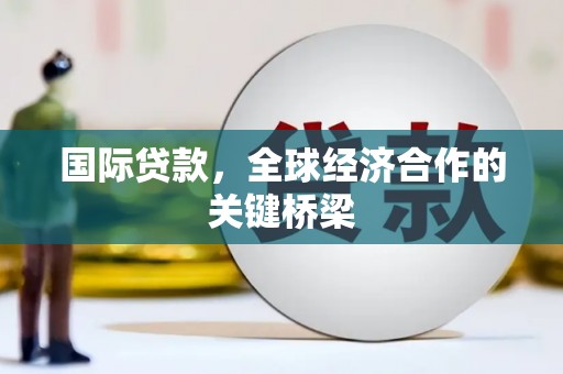 沙市国际贷款，全球经济合作的关键桥梁