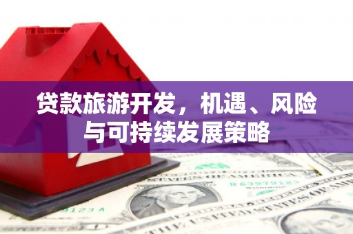 沙市贷款旅游开发，机遇、风险与可持续发展策略
