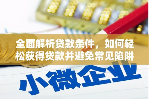沙市全面解析贷款条件，如何轻松获得贷款并避免常见陷阱
