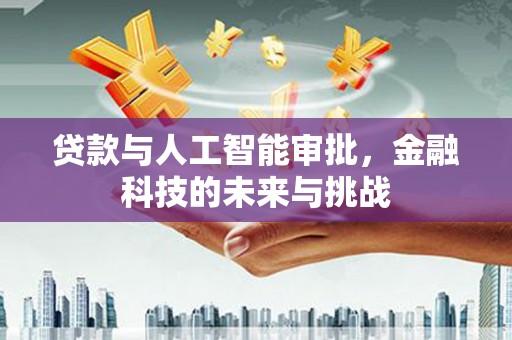 沙市贷款与人工智能审批，金融科技的未来与挑战