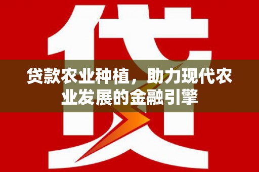 沙市贷款农业种植，助力现代农业发展的金融引擎