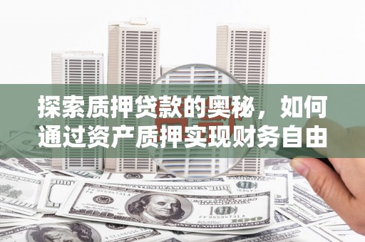 沙市探索质押贷款的奥秘，如何通过资产质押实现财务自由