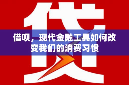沙市借呗，现代金融工具如何改变我们的消费习惯