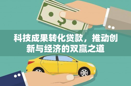 沙市科技成果转化贷款，推动创新与经济的双赢之道