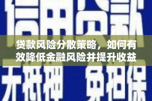 沙市贷款风险分散策略，如何有效降低金融风险并提升收益