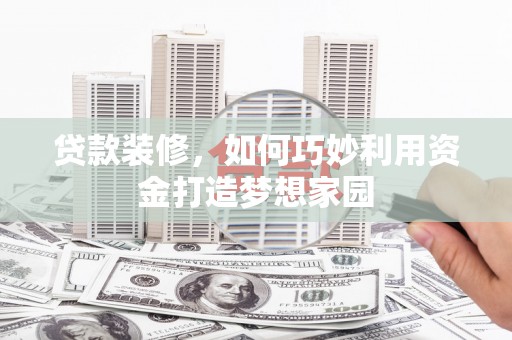 沙市贷款装修，如何巧妙利用资金打造梦想家园