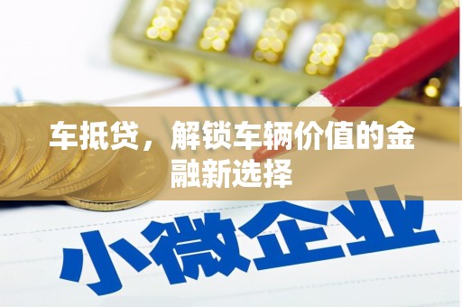 沙市车抵贷，解锁车辆价值的金融新选择