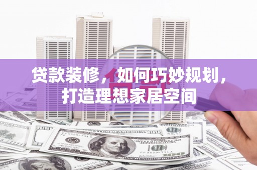 沙市贷款装修，如何巧妙规划，打造理想家居空间