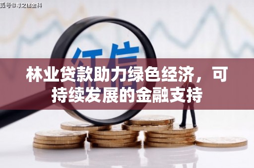 沙市林业贷款助力绿色经济，可持续发展的金融支持