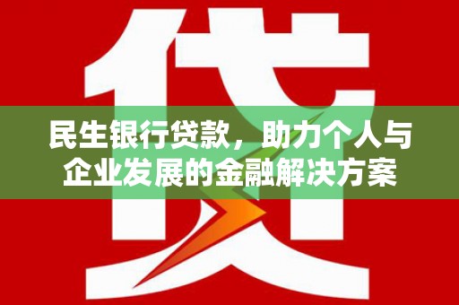 沙市民生银行贷款，助力个人与企业发展的金融解决方案