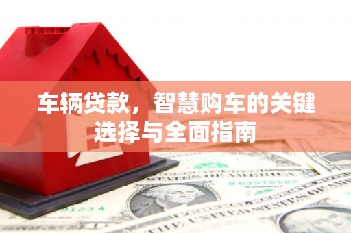 沙市车辆贷款，智慧购车的关键选择与全面指南