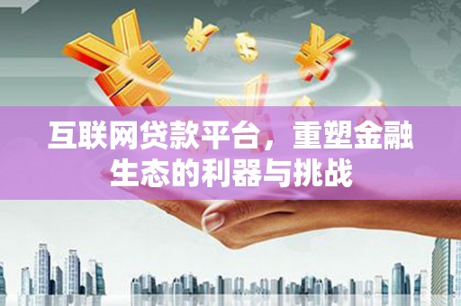 沙市互联网贷款平台，重塑金融生态的利器与挑战