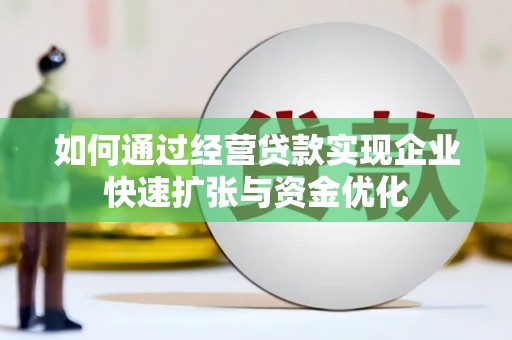 沙市如何通过经营贷款实现企业快速扩张与资金优化