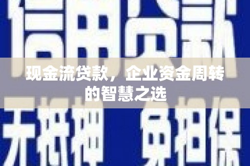 沙市现金流贷款，企业资金周转的智慧之选