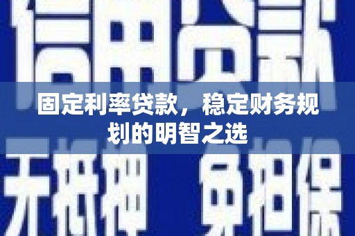 沙市固定利率贷款，稳定财务规划的明智之选