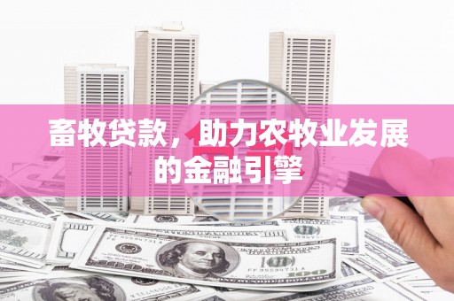 沙市畜牧贷款，助力农牧业发展的金融引擎