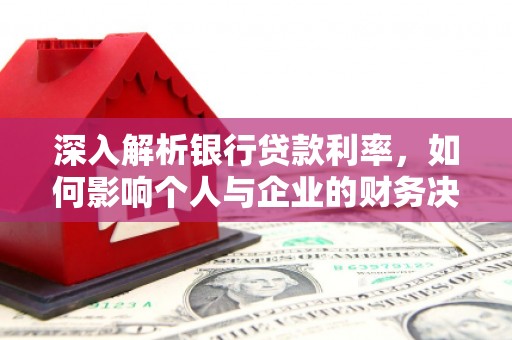 沙市深入解析银行贷款利率，如何影响个人与企业的财务决策
