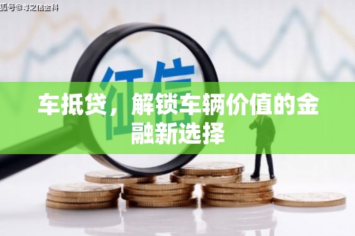 沙市车抵贷，解锁车辆价值的金融新选择