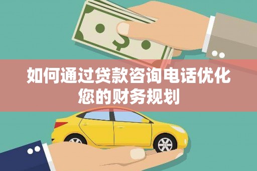 沙市如何通过贷款咨询电话优化您的财务规划