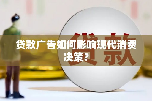 沙市贷款广告如何影响现代消费决策？