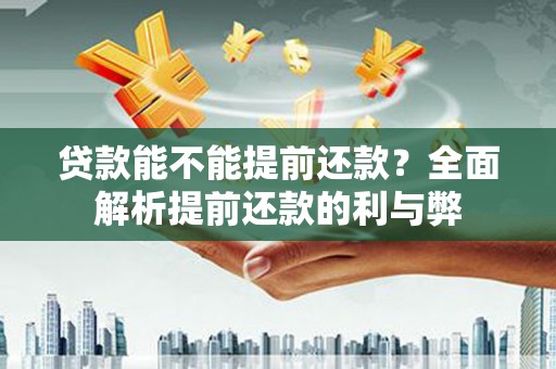 沙市贷款能不能提前还款？全面解析提前还款的利与弊
