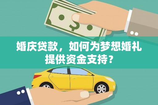 沙市婚庆贷款，如何为梦想婚礼提供资金支持？