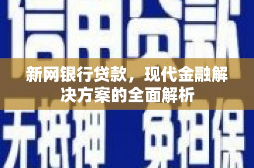沙市新网银行贷款，现代金融解决方案的全面解析