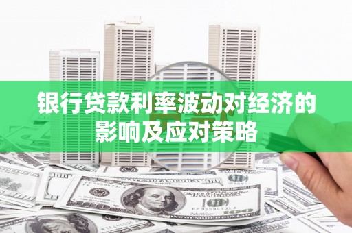 沙市银行贷款利率波动对经济的影响及应对策略