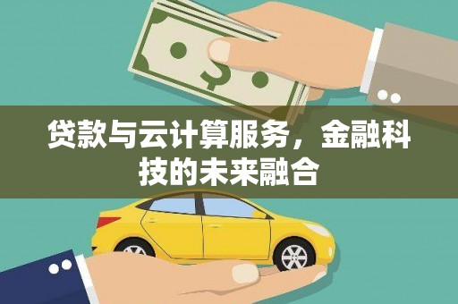 沙市贷款与云计算服务，金融科技的未来融合