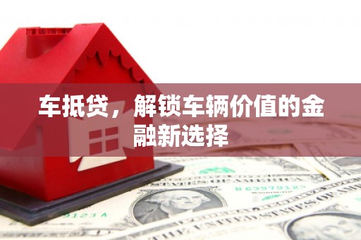 沙市车抵贷，解锁车辆价值的金融新选择