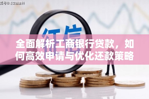 沙市全面解析工商银行贷款，如何高效申请与优化还款策略