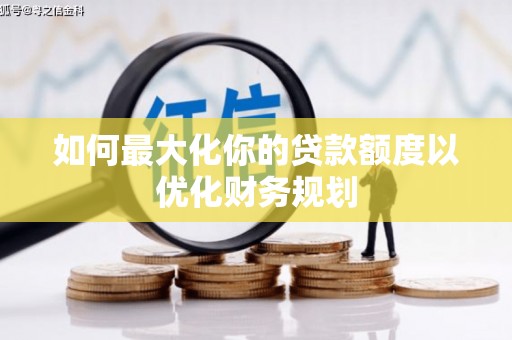 沙市如何最大化你的贷款额度以优化财务规划