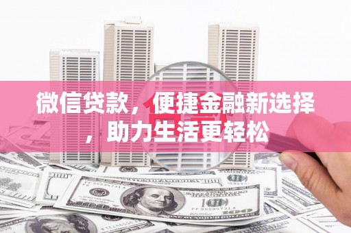 沙市微信贷款，便捷金融新选择，助力生活更轻松