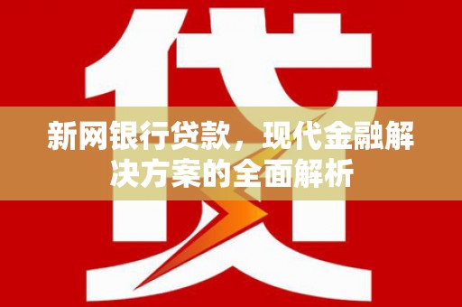 沙市新网银行贷款，现代金融解决方案的全面解析