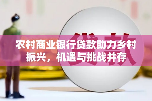 沙市农村商业银行贷款助力乡村振兴，机遇与挑战并存
