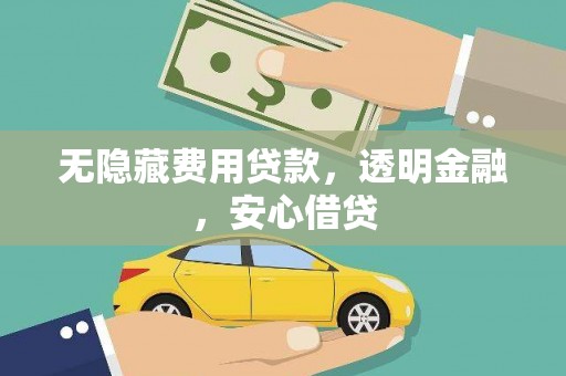 沙市无隐藏费用贷款，透明金融，安心借贷