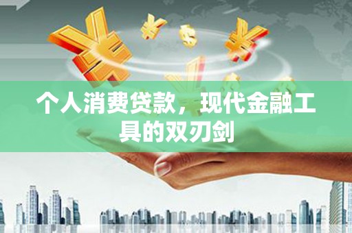 沙市个人消费贷款，现代金融工具的双刃剑