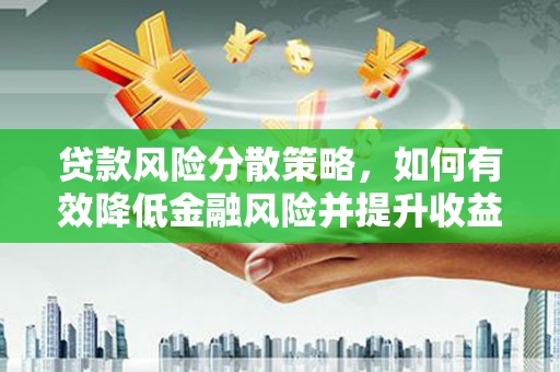 沙市贷款风险分散策略，如何有效降低金融风险并提升收益