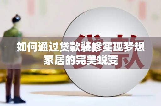 沙市如何通过贷款装修实现梦想家居的完美蜕变