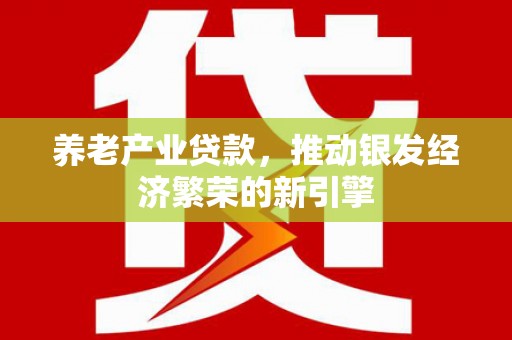 沙市养老产业贷款，推动银发经济繁荣的新引擎