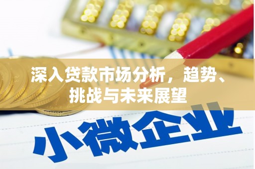 沙市深入贷款市场分析，趋势、挑战与未来展望