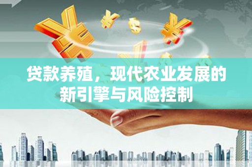 沙市贷款养殖，现代农业发展的新引擎与风险控制