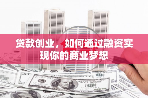 沙市贷款创业，如何通过融资实现你的商业梦想