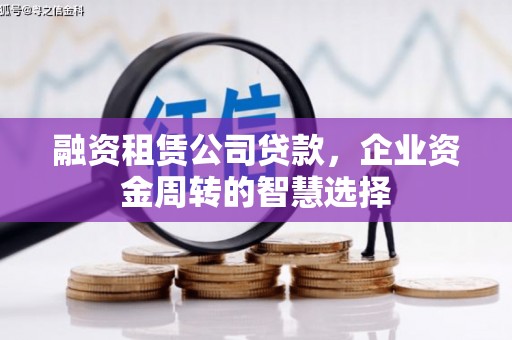 沙市融资租赁公司贷款，企业资金周转的智慧选择