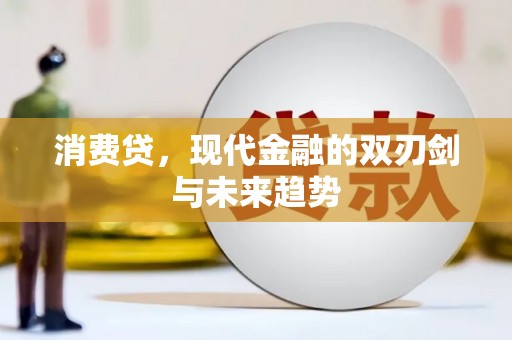 沙市消费贷，现代金融的双刃剑与未来趋势