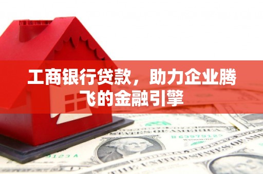 沙市工商银行贷款，助力企业腾飞的金融引擎