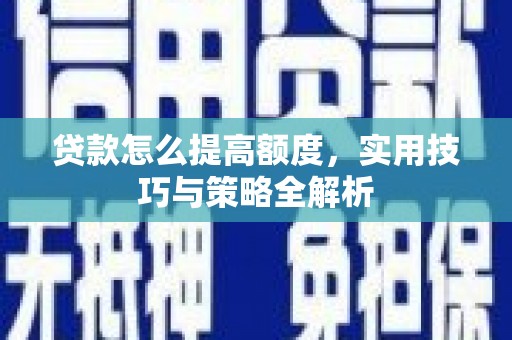 沙市贷款怎么提高额度，实用技巧与策略全解析