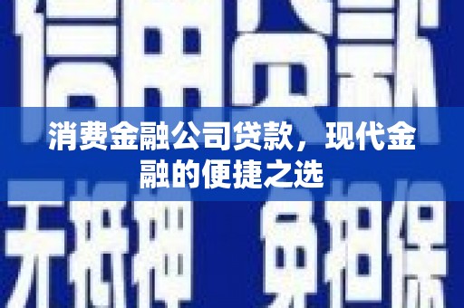 沙市消费金融公司贷款，现代金融的便捷之选