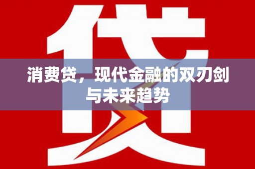 沙市消费贷，现代金融的双刃剑与未来趋势