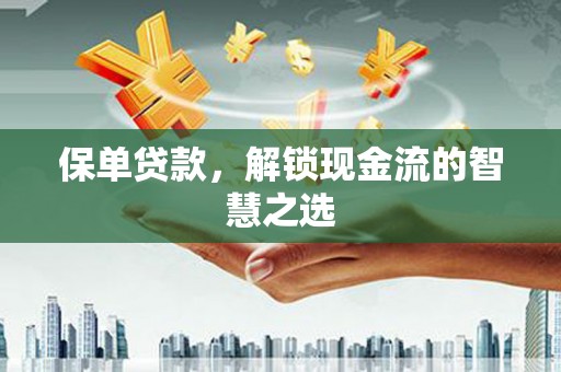 沙市保单贷款，解锁现金流的智慧之选